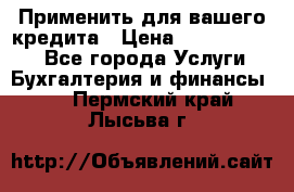 Применить для вашего кредита › Цена ­ 900 000 000 - Все города Услуги » Бухгалтерия и финансы   . Пермский край,Лысьва г.